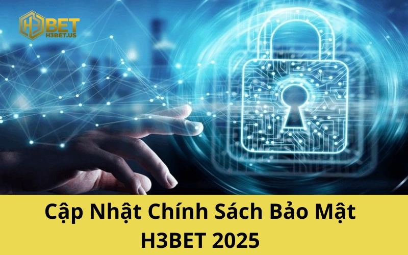 Cập Nhật Chính Sách Bảo Mật H3BET 2025