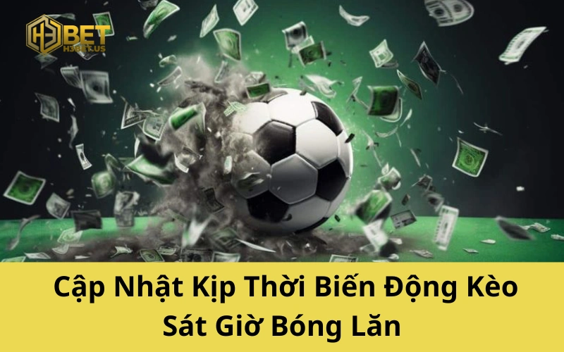 Cập Nhật Kịp Thời Biến Động Kèo Sát Giờ Bóng Lăn