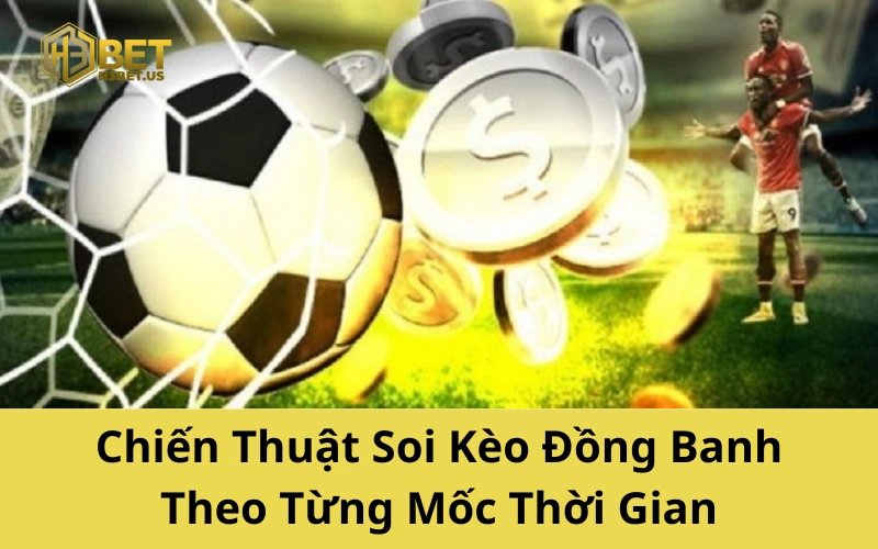 Chiến Thuật Soi Kèo Đồng Banh Theo Từng Mốc Thời Gian