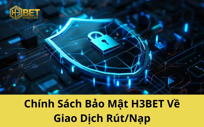 Chính Sách Bảo Mật H3BET Về Giao Dịch Rút/Nạp