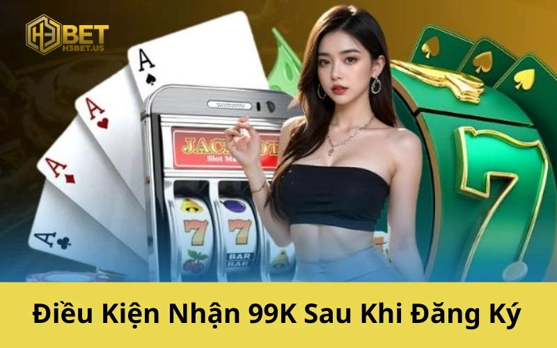 Điều Kiện Nhận 99K Sau Khi Đăng Ký