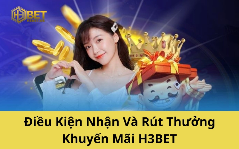 Điều Kiện Nhận Và Rút Thưởng Khuyến Mãi H3BET