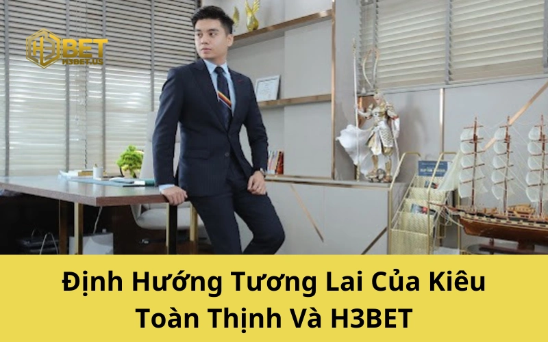Định Hướng Tương Lai Của Kiêu Toàn Thịnh Và H3BET