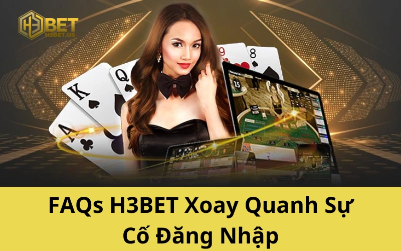 FAQs H3BET Xoay Quanh Sự Cố Đăng Nhập