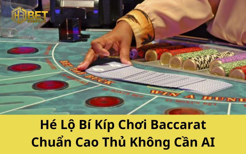 Hé Lộ Bí Kíp Chơi Baccarat Chuẩn Cao Thủ Không Cần AI