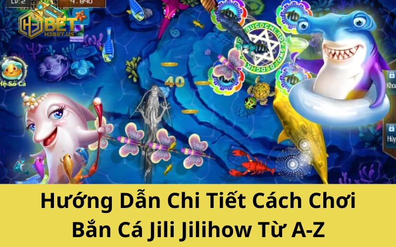 Hướng Dẫn Chi Tiết Cách Chơi Bắn Cá Jili Jilihow Từ A-Z