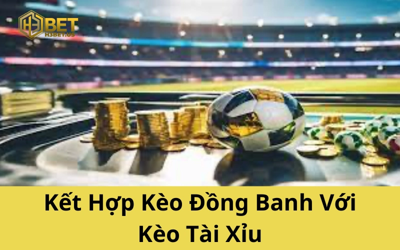 Kết Hợp Kèo Đồng Banh Với Kèo Tài Xỉu