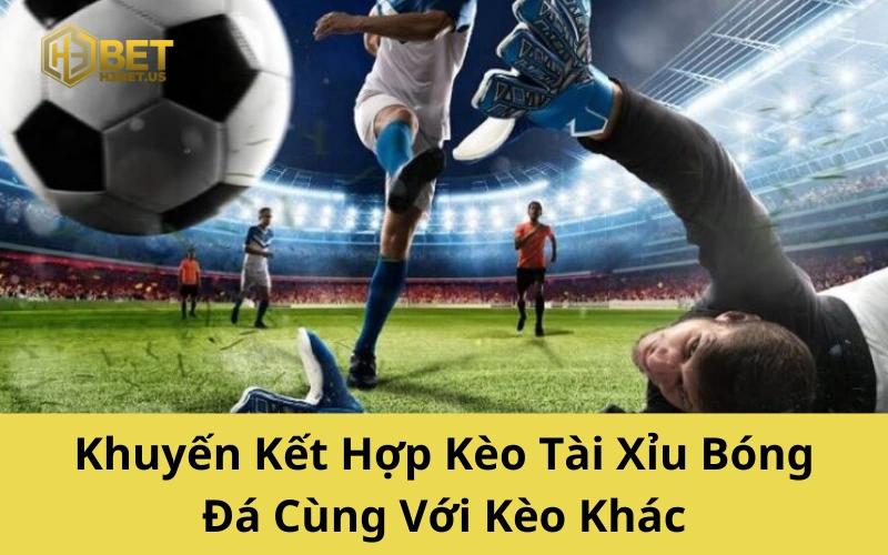 Khuyến Kết Hợp Kèo Tài Xỉu Bóng Đá Cùng Với Kèo Khác