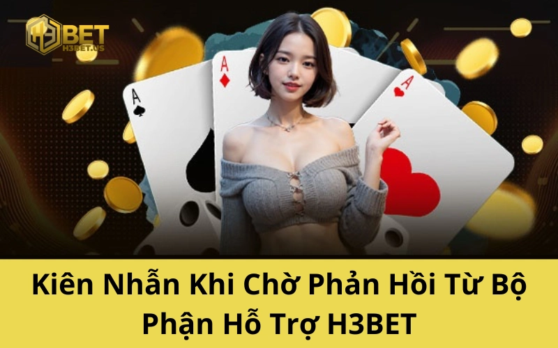 Kiên Nhẫn Khi Chờ Phản Hồi Từ Bộ Phận Hỗ Trợ H3BET
