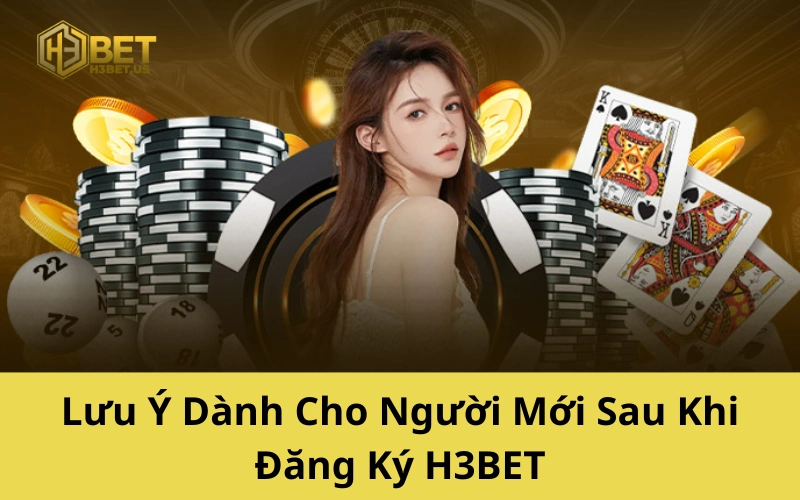 Lưu Ý Dành Cho Người Mới Sau Khi Đăng Ký H3BET