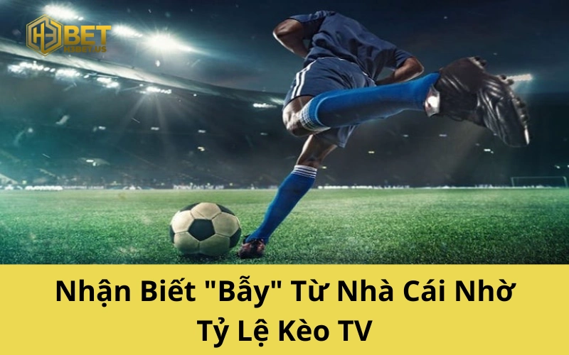Nhận Biết "Bẫy" Từ Nhà Cái Nhờ Tỷ Lệ Kèo TV