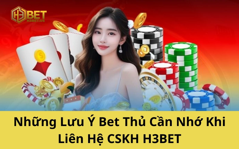 Những Lưu Ý Bet Thủ Cần Nhớ Khi Liên Hệ H3BET