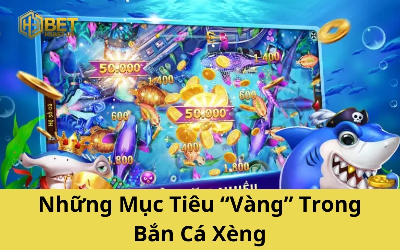Những Mục Tiêu “Vàng” Trong Bắn Cá Xèng