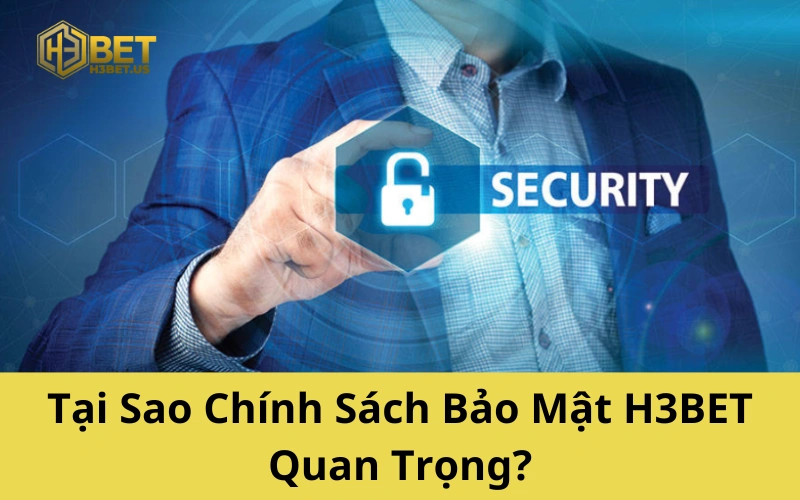 Tại Sao Chính Sách Bảo Mật H3BET Quan Trọng?