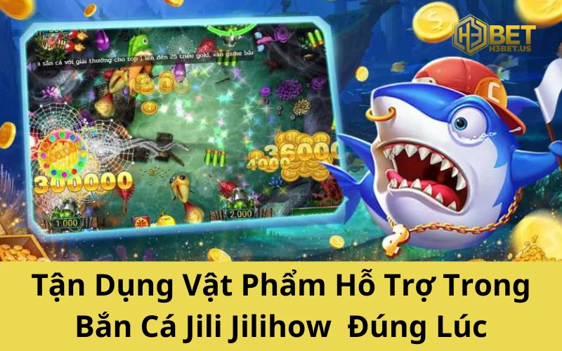 Tận Dụng Vật Phẩm Hỗ Trợ Trong Bắn Cá Jili Jilihow Đúng Lúc