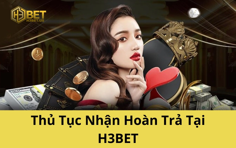 Thủ Tục Nhận Hoàn Trả Tại H3BET