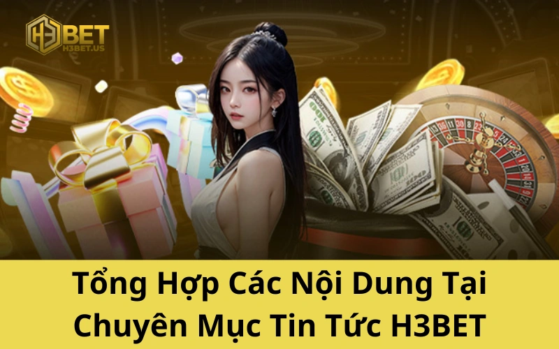 Tổng Hợp Các Nội Dung Tại Chuyên Mục Tin Tức H3BET