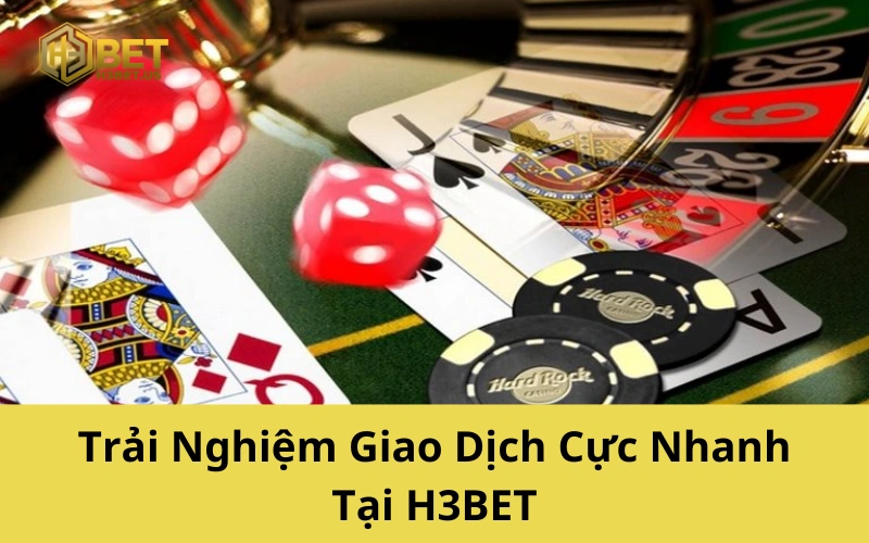 Trải Nghiệm Giao Dịch Cực Nhanh Tại H3BET