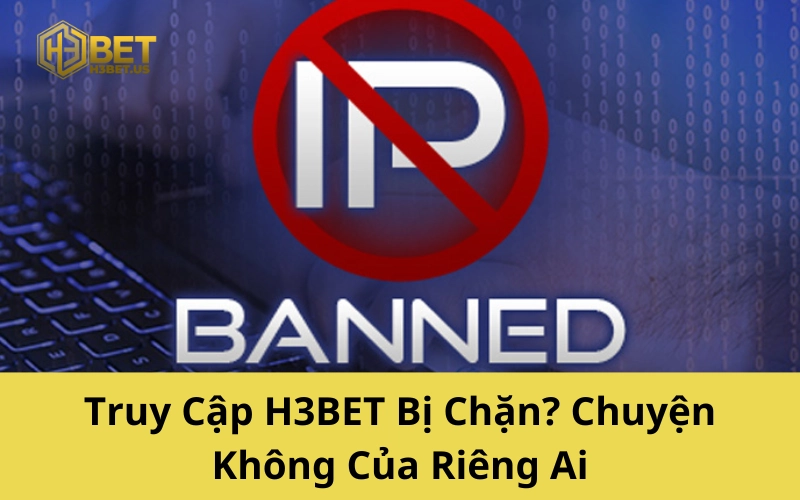 Truy Cập H3BET Bị Chặn? Chuyện Không Của Riêng Ai