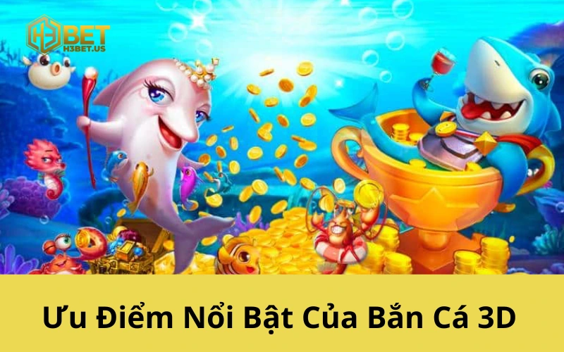 Ưu Điểm Nổi Bật Của Bắn Cá 3D