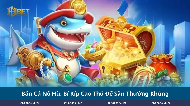Bắn Cá Nổ Hũ: Bí Kíp Cao Thủ Để Săn Thưởng Khủng