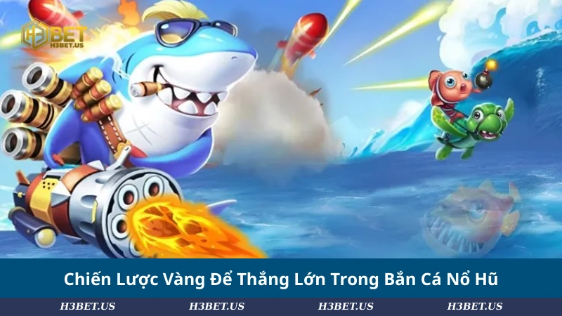 Chiến Lược Vàng Để Thắng Lớn Trong Bắn Cá Nổ Hũ