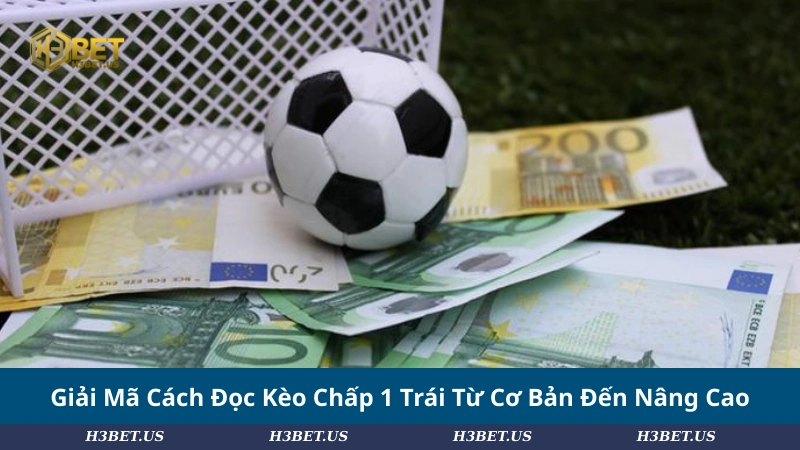Giải Mã Cách Đọc Kèo Chấp 1 Trái Từ Cơ Bản Đến Nâng Cao