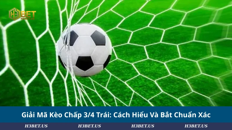 Giải Mã Kèo Chấp 3/4 Trái: Cách Hiểu Và Bắt Chuẩn Xác