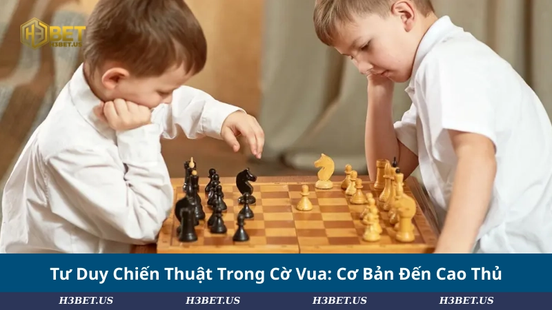 Tư Duy Chiến Thuật Trong Cờ Vua: Cơ Bản Đến Cao Thủ