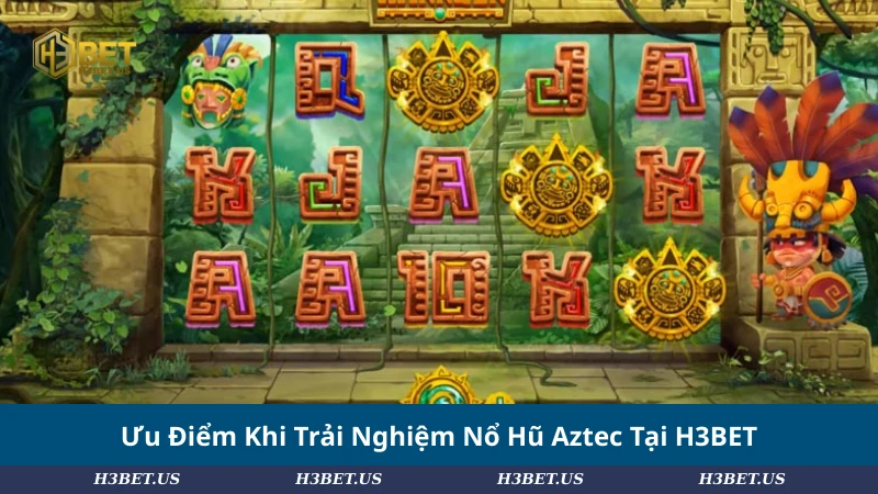 Ưu Điểm Khi Trải Nghiệm Nổ Hũ Aztec Tại H3BET